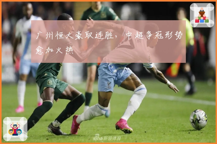 广州恒大豪取连胜，中超争冠形势愈加火热