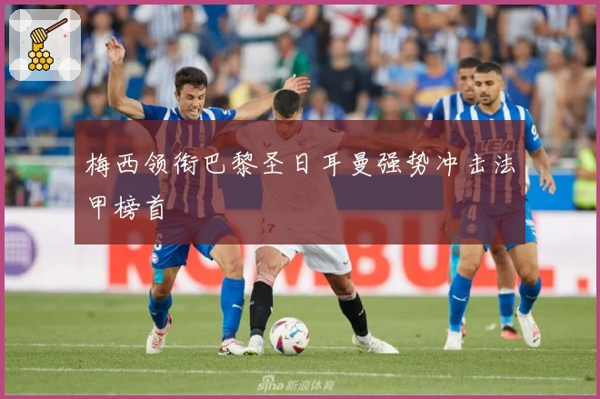 梅西领衔巴黎圣日耳曼强势冲击法甲榜首