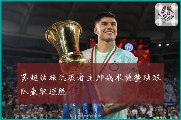 苏超劲旅流浪者主帅战术调整助球队豪取连胜
