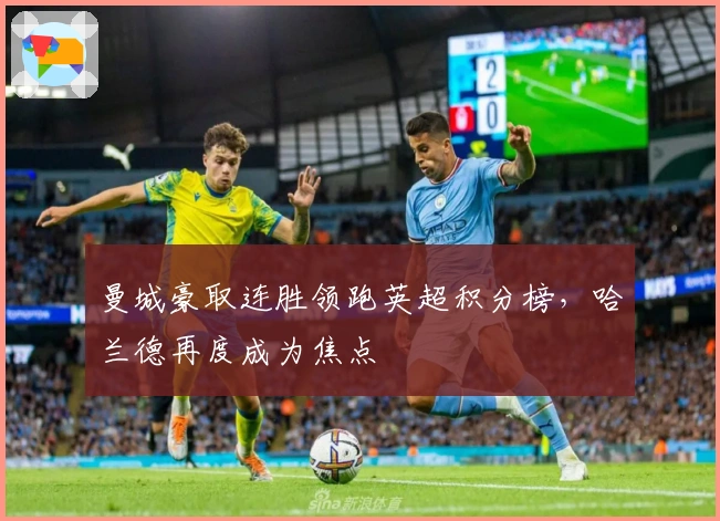 曼城豪取连胜领跑英超积分榜，哈兰德再度成为焦点