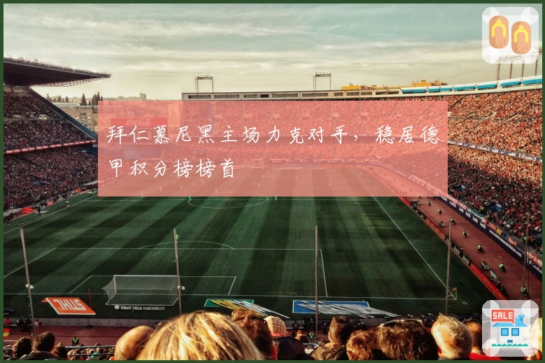 拜仁慕尼黑主场力克对手，稳居德甲积分榜榜首