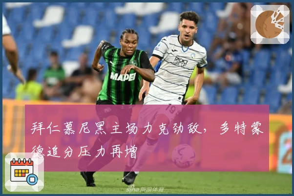 拜仁慕尼黑主场力克劲敌，多特蒙德追分压力再增