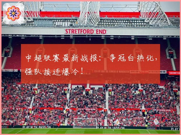 中超联赛最新战报：争冠白热化，强队接连爆冷！