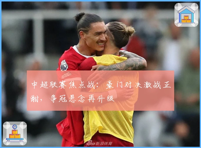 中超联赛焦点战：豪门对决激战正酣，争冠悬念再升级