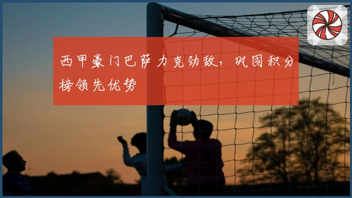 西甲豪门巴萨力克劲敌，巩固积分榜领先优势