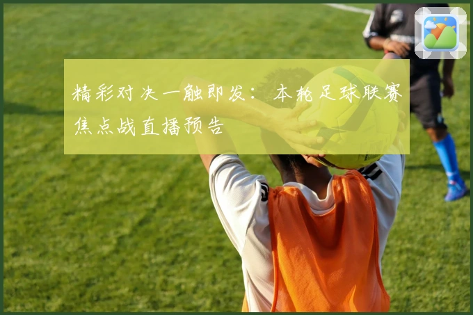 精彩对决一触即发：本轮足球联赛焦点战直播预告