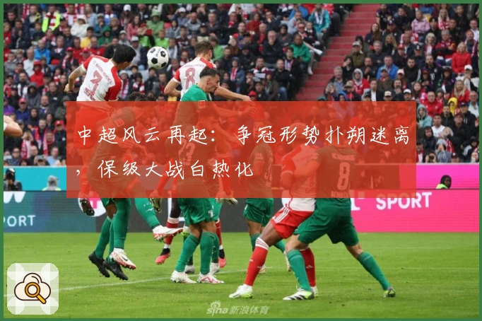 中超风云再起：争冠形势扑朔迷离，保级大战白热化