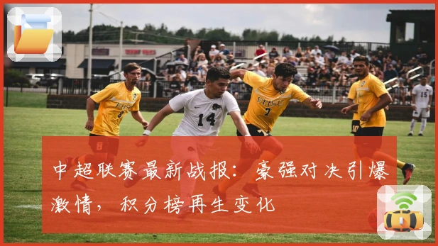 中超联赛最新战报：豪强对决引爆激情，积分榜再生变化