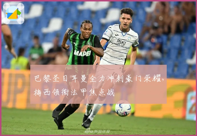 巴黎圣日耳曼全力冲刺豪门荣耀，梅西领衔法甲焦点战