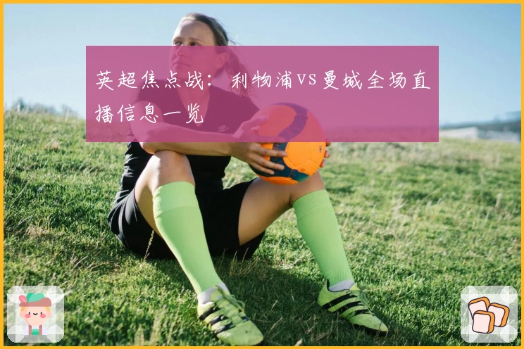 英超焦点战：利物浦vs曼城全场直播信息一览