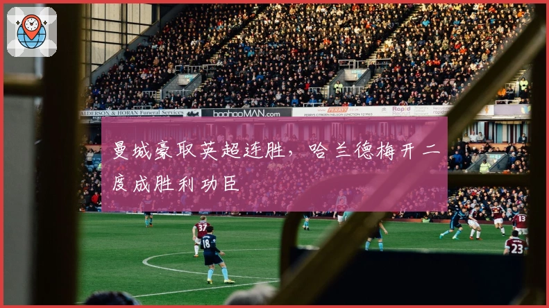 曼城豪取英超连胜，哈兰德梅开二度成胜利功臣