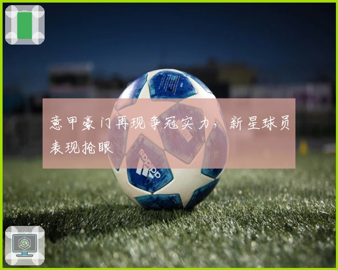 意甲豪门再现争冠实力，新星球员表现抢眼